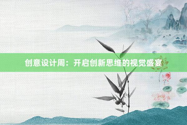 创意设计周：开启创新思维的视觉盛宴